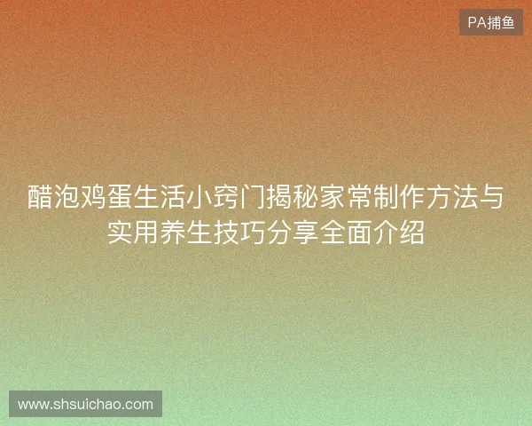 醋泡鸡蛋生活小窍门揭秘家常制作方法与实用养生技巧分享全面介绍